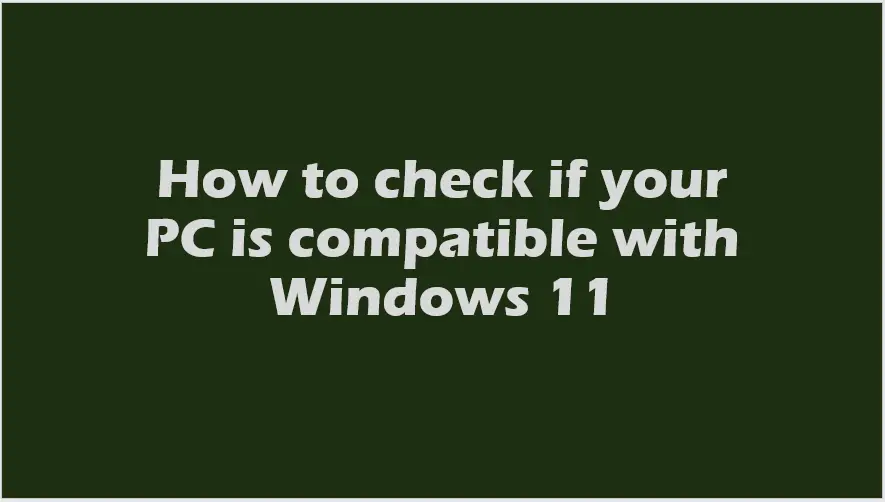 How to check if your PC is compatible with Windows 11