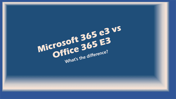 Microsoft 365 E3 vs Office 365 E3: what’s the difference?