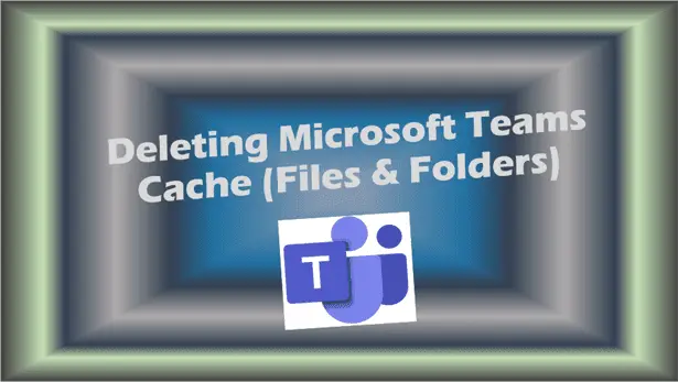Quick and Easy Guide to Deleting Teams Cache Files and Folders