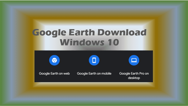Google Earth Download Windows 10: (See the World Differently)