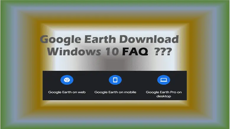 Google Earth Download Windows FAQ