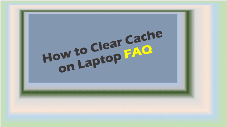 How to Clear Cache on Laptop FAQ